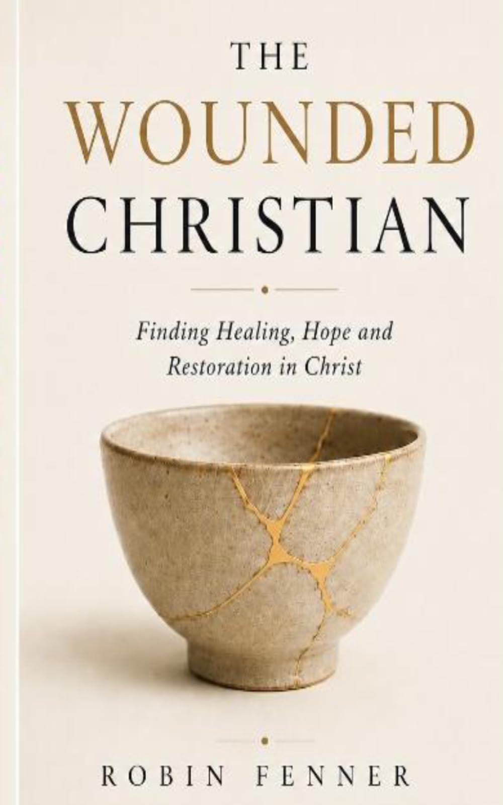 The Wounded Christian: Finding Healing, Hope and Restoration in Christ