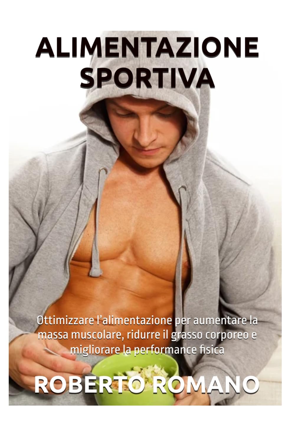 ALIMENTAZIONE SPORTIVA: Ottimizzare l’alimentazione per aumentare la massa muscolare, ridurre il grasso corporeo e migliorare la performance fisica