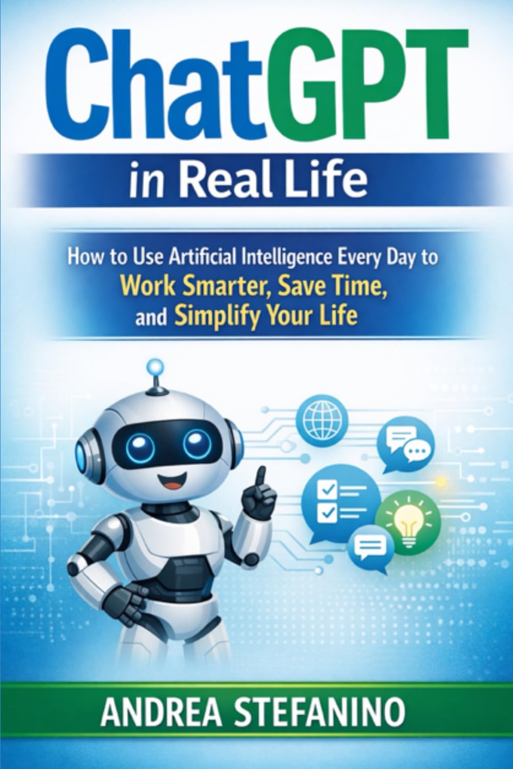 ChatGPT in Real Life: How to Use Artificial Intelligence Every Day to Work Smarter, Save Time, and Simplify Your Life