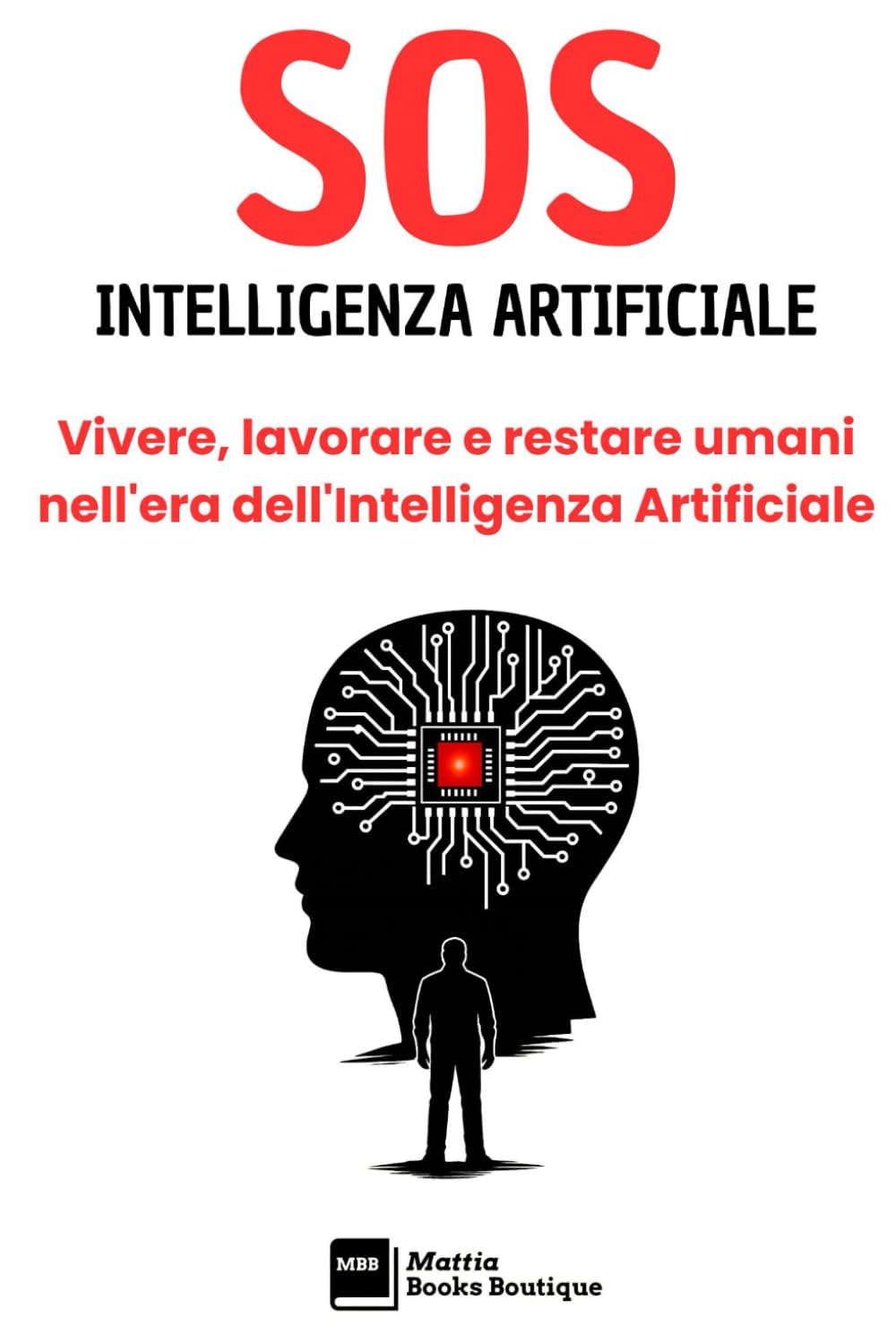 SOS INTELLIGENZA ARTIFICIALE: Vivere, lavorare e restare umani nell'era dell'Intelligenza Artificiale (SOS - MANUALI PER AFFRONTARE I PROBLEMI DELLA VITA, A OGNI ETÀ)