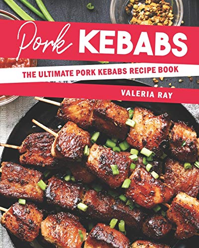 Pork Kebabs: The Ultimate Pork Kebabs Recipe Book