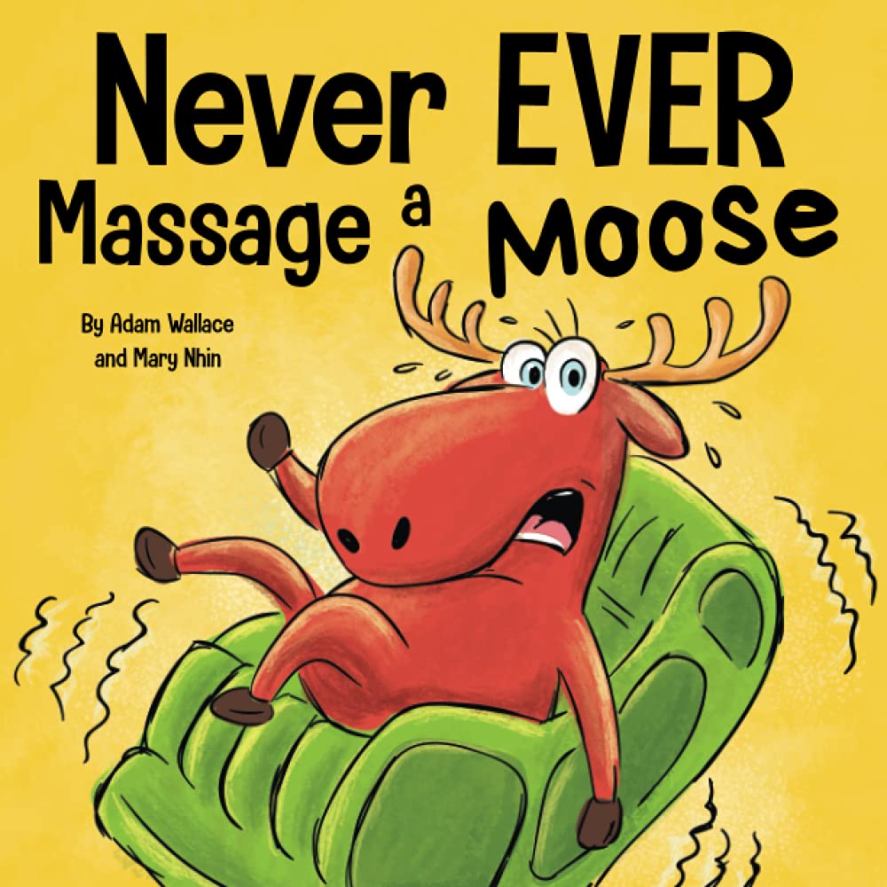 Never EVER Massage a Moose: A Funny, Rhyming Read Aloud Story Kid's Picture Book