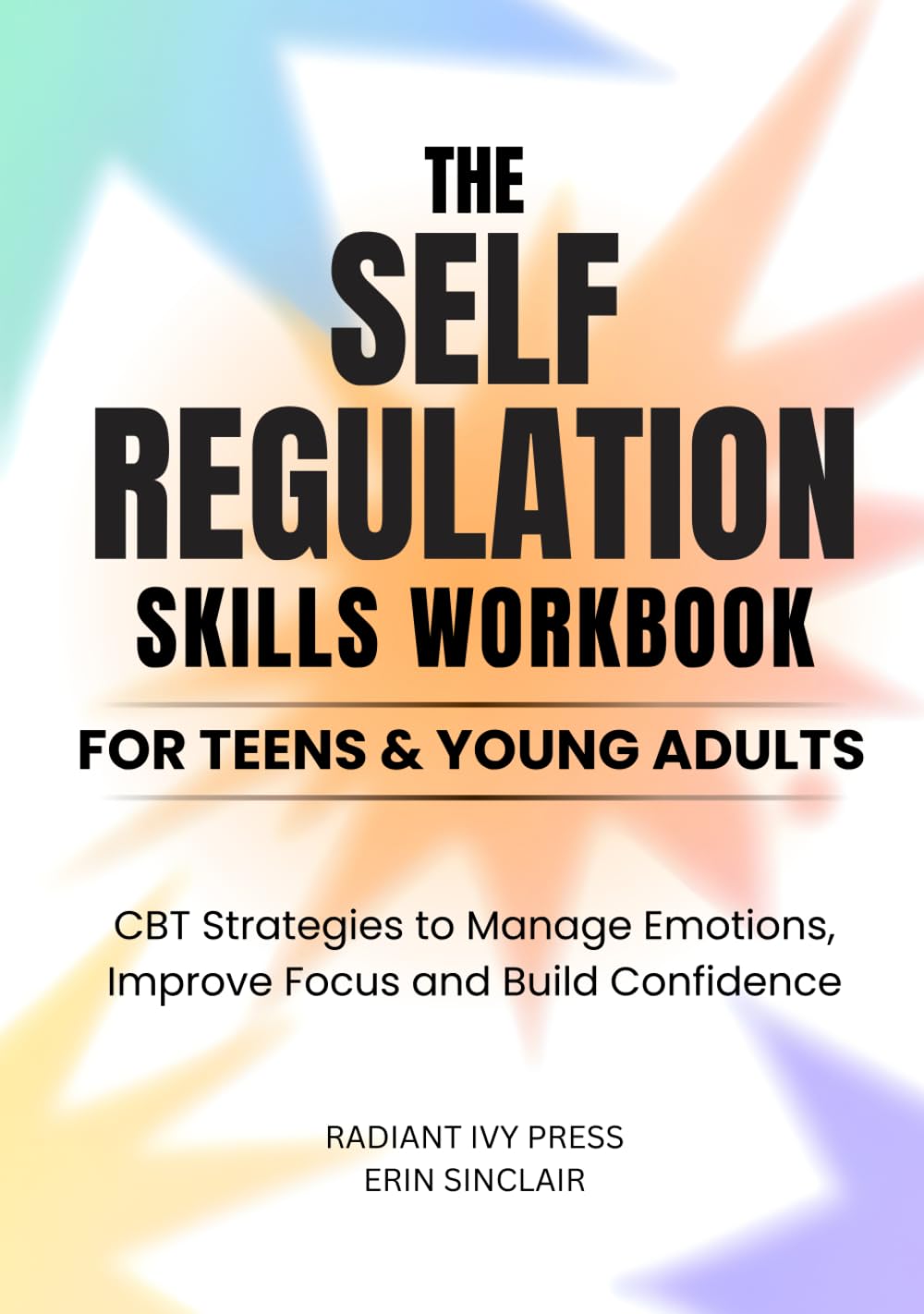 THE SELF-REGULATION SKILLS WORKBOOK FOR TEENS & YOUNG ADULTS: CBT Strategies to Manage Emotions, Improve Focus, and Build Confidence
