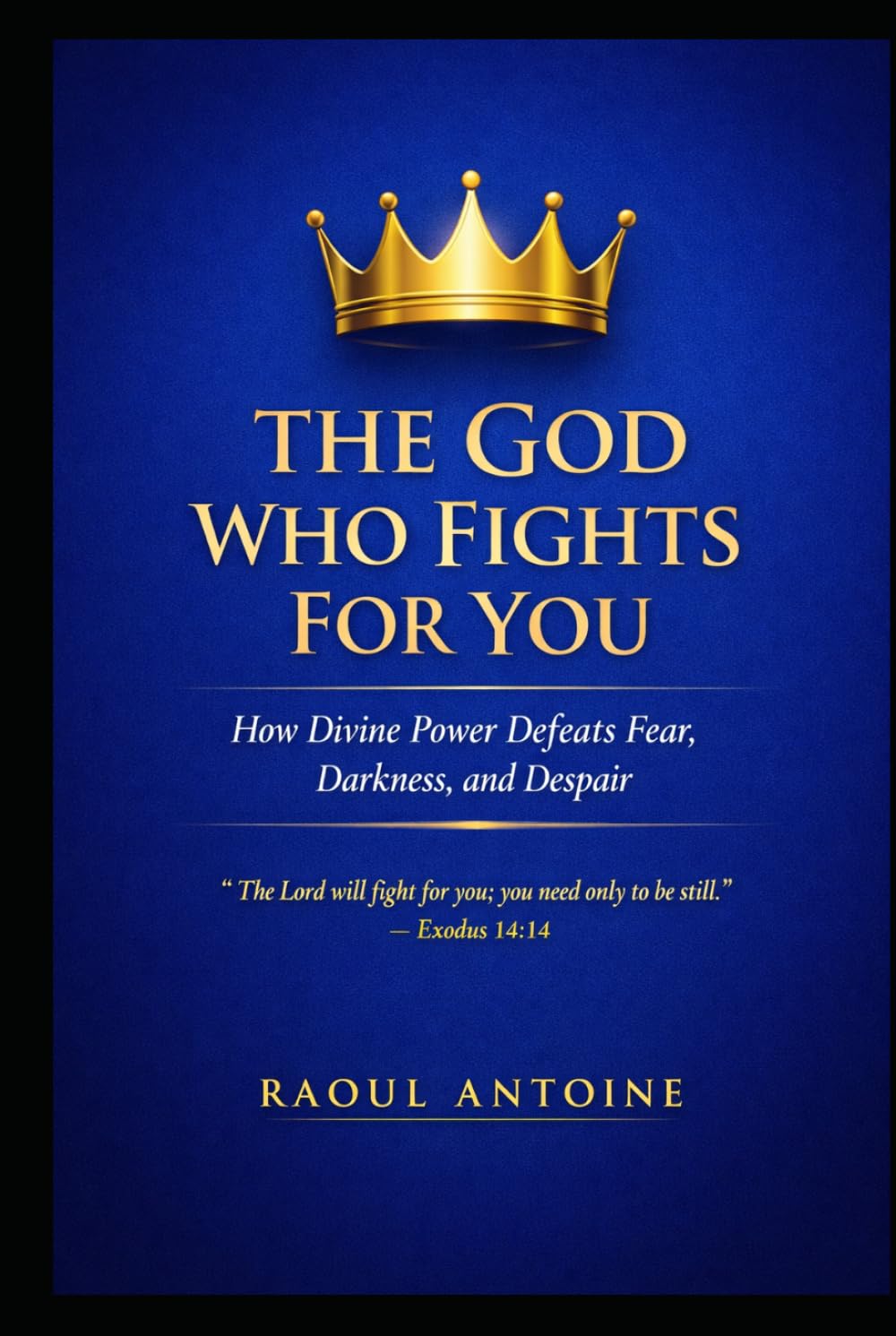 THE GOD WHO FIGHTS FOR YOU: HOW DIVINE POWER DEFEATS FEAR , DARKNESS AND DESPAIR.