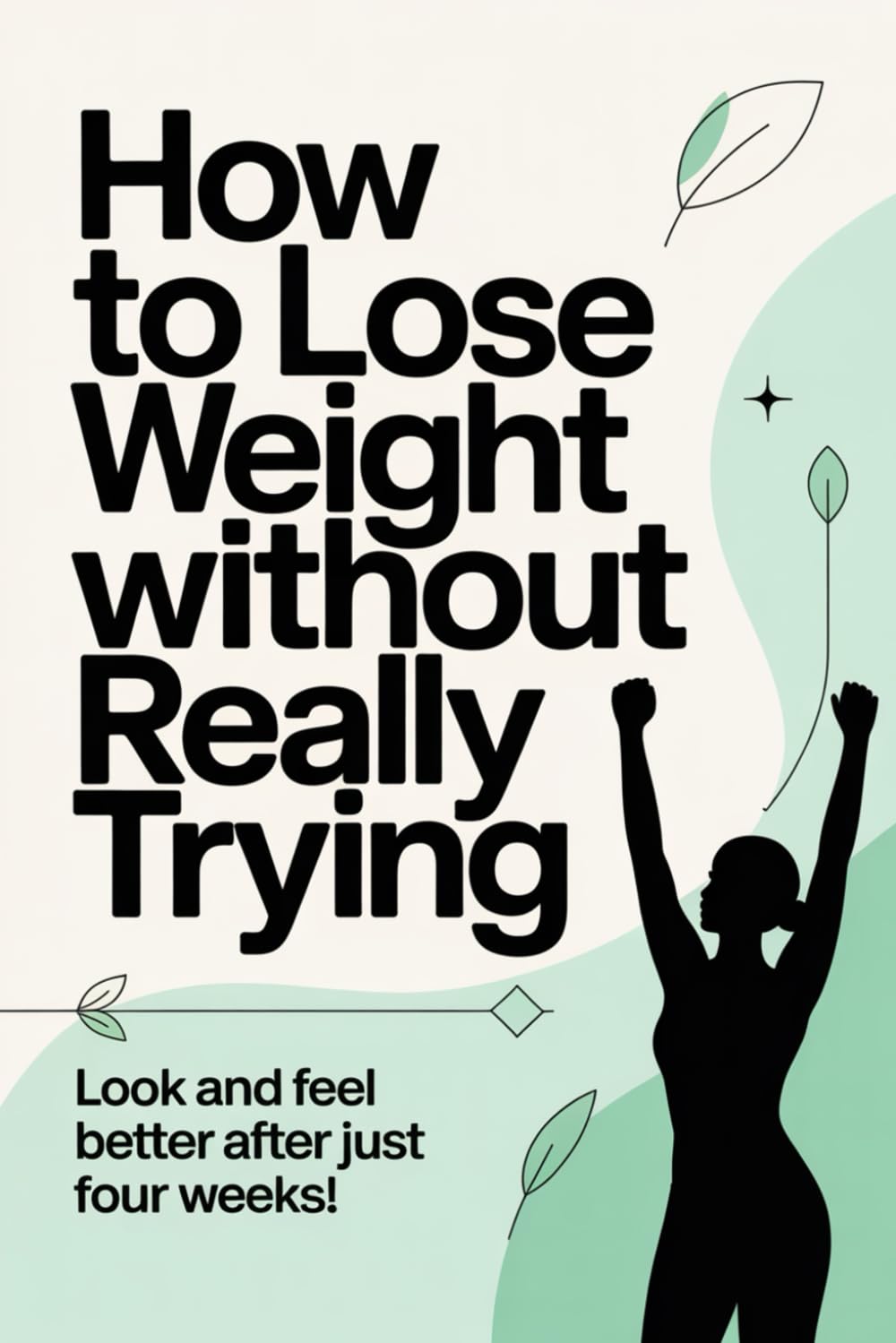 How To Lose Weight Without Really Trying: Look and feel better after just four weeks!
