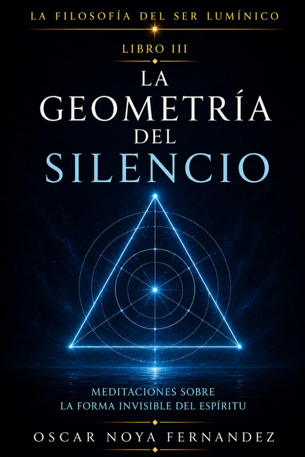 LA GEOMETRÍA DEL SILENCIO: MEDITACIONES SOBRE LA FORMA INVISIBLE DEL ESPÍRITU (LA FILOSOFÍA DEL SER LUMÍNICO)