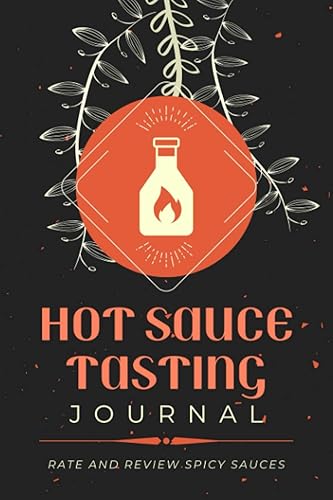 Hot Sauce Tasting Journal: Rate and Review Spicy Sauces | A Hot Sauce Lover's Logbook to Track Spicy, Fiery Sauce Profiles &amp; Record Appearance, Aroma, Flavor &amp; Texture Notes