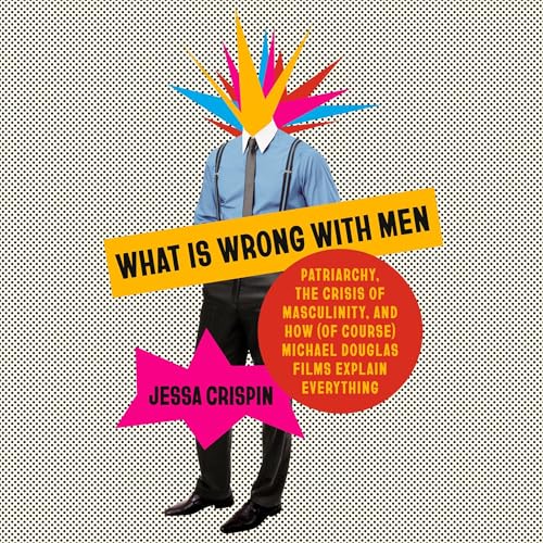 What Is Wrong with Men: Patriarchy, the Crisis of Masculinity, and How (Of Course) Michael Douglas...