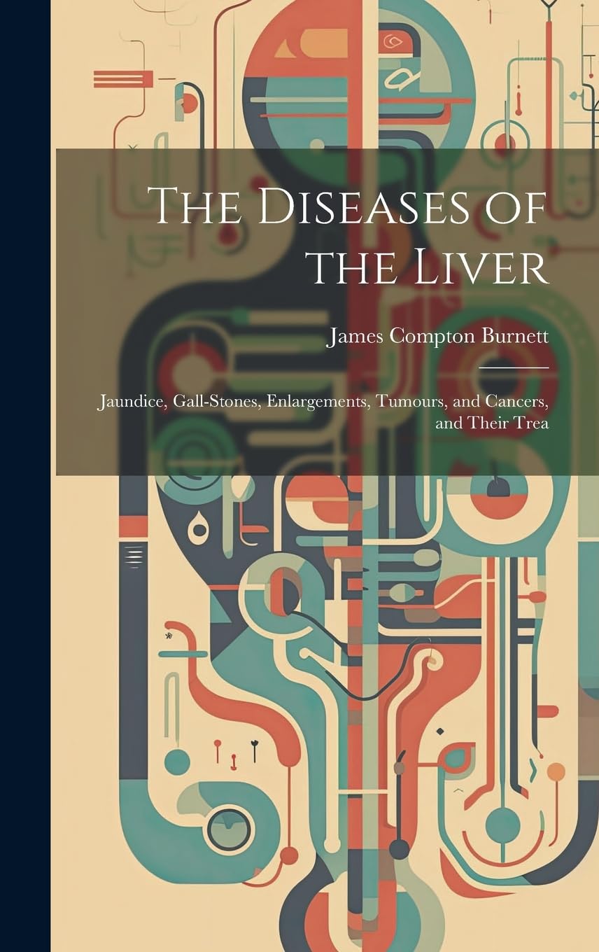 The Diseases of the Liver: Jaundice, Gall-stones, Enlargements, Tumours, and Cancers, and Their Trea