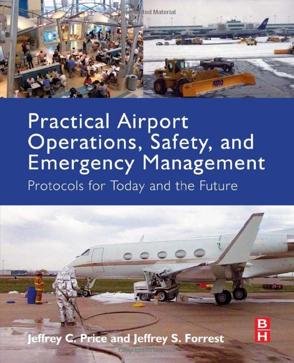 PRACTICAL AIRPORT OPERATIONS, SAFETY, AND EMERGENCY MANAGEMENT : PROTOCOLS FOR TODAY AND THE FUTURE