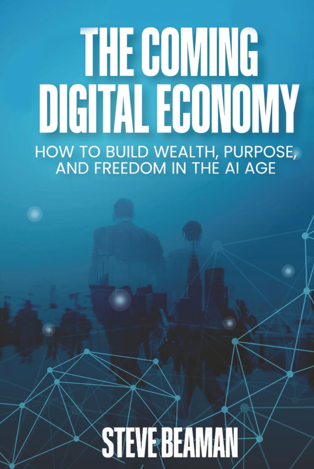 The Coming Digital Economy: How To Build Wealth, Purpose, And Freedom In The AI Age