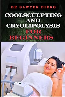 COOLSCULPTING AND CRYOLIPOLYSIS FOR BEGINNERS: Effective Treatment Tips For Rapid Fat Reduction And Non-Invasive Body Techniques