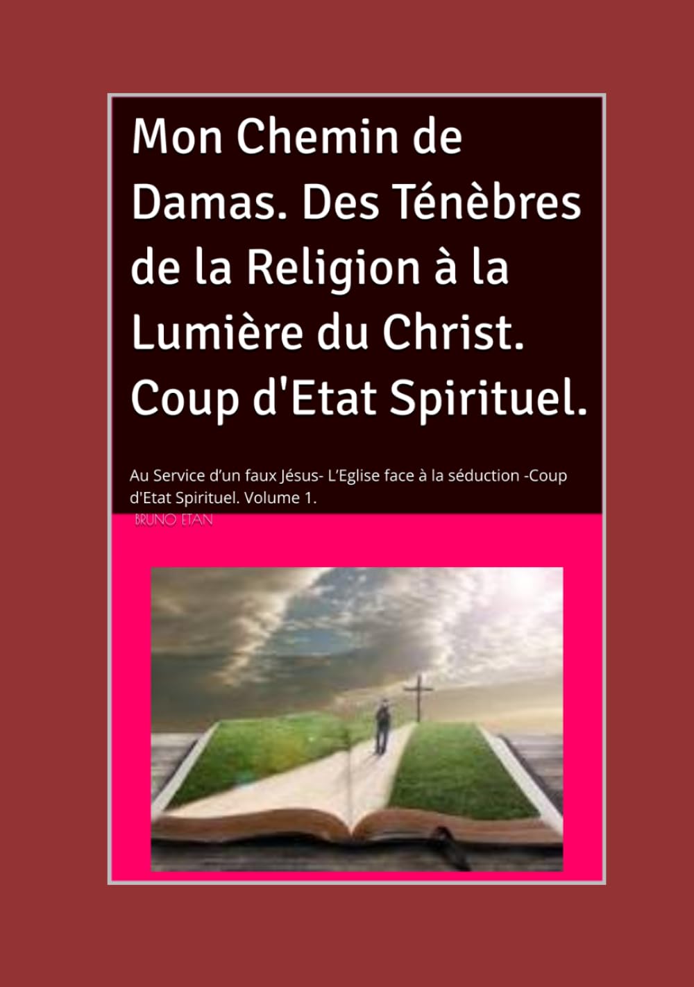 Mon Chemin de Damas. Des Ténèbres de la Religion à la Lumière du Christ. Coup d'Etat Spirituel.: Vol1 : Au Service d’un faux Jésus. L’Eglise face à la séduction. Coup d'Etat Spirituel.