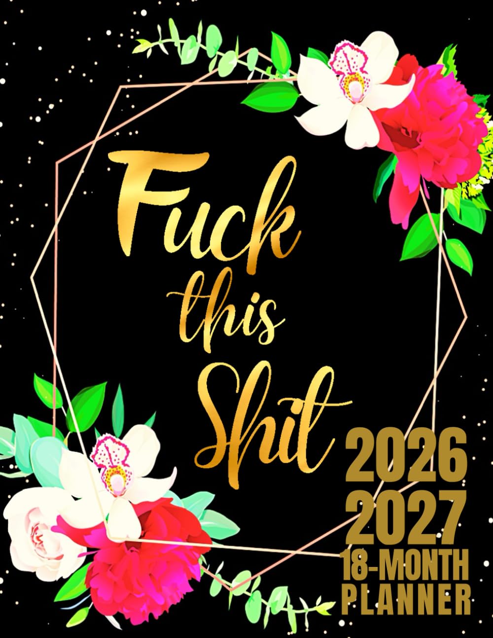 Fuck This Shit: 18-Month Planner For Women | 18 Months Academic Calendar Planner July to December Schedule with Funny Swear Words Quotes | Sweary ... Floral Design | Large Print 8.5 x 11 inches