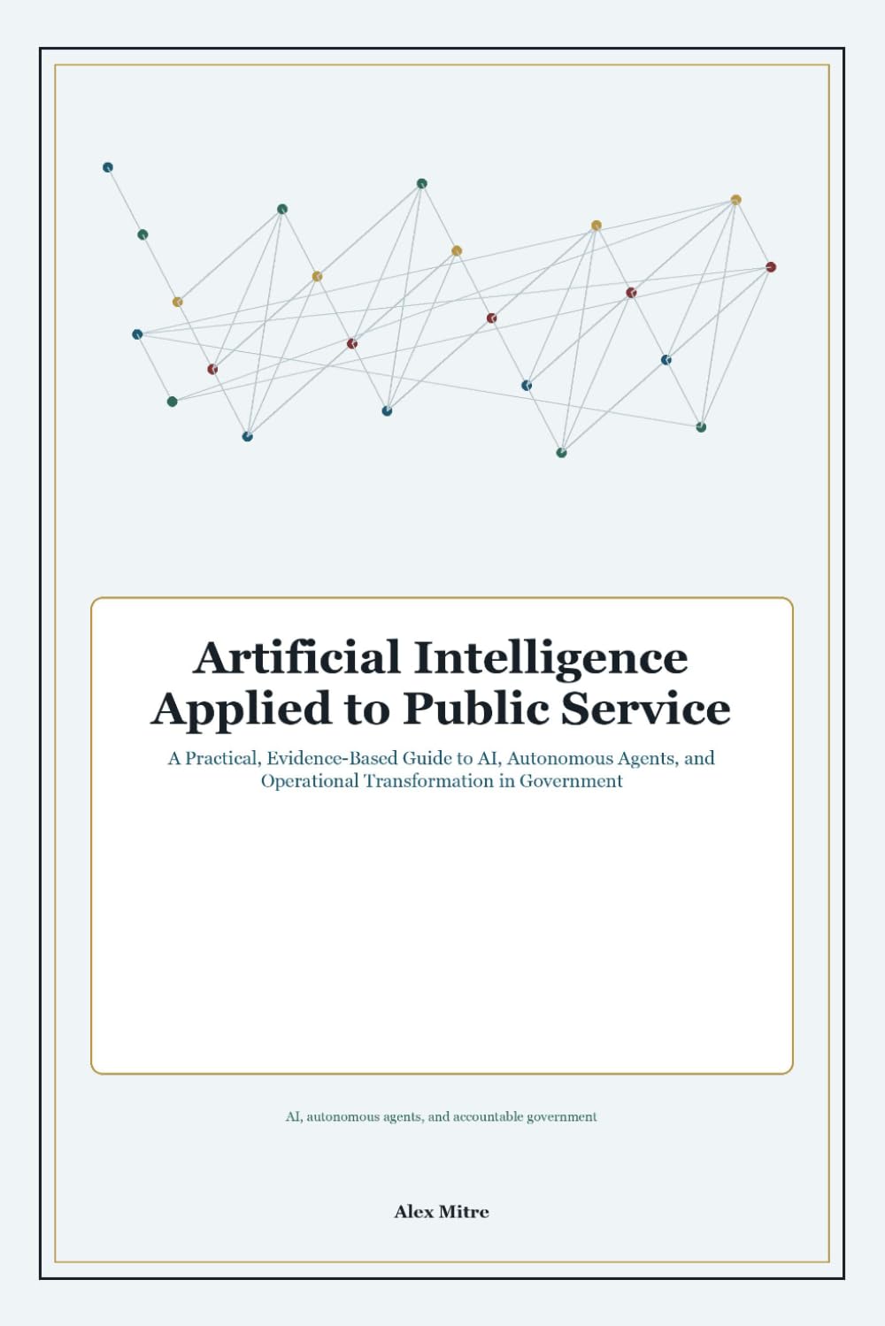 Artificial Intelligence Applied to Public Service: A Practical, Evidence-Based Guide to AI, Autonomous Agents, and Operational Transformation in Government