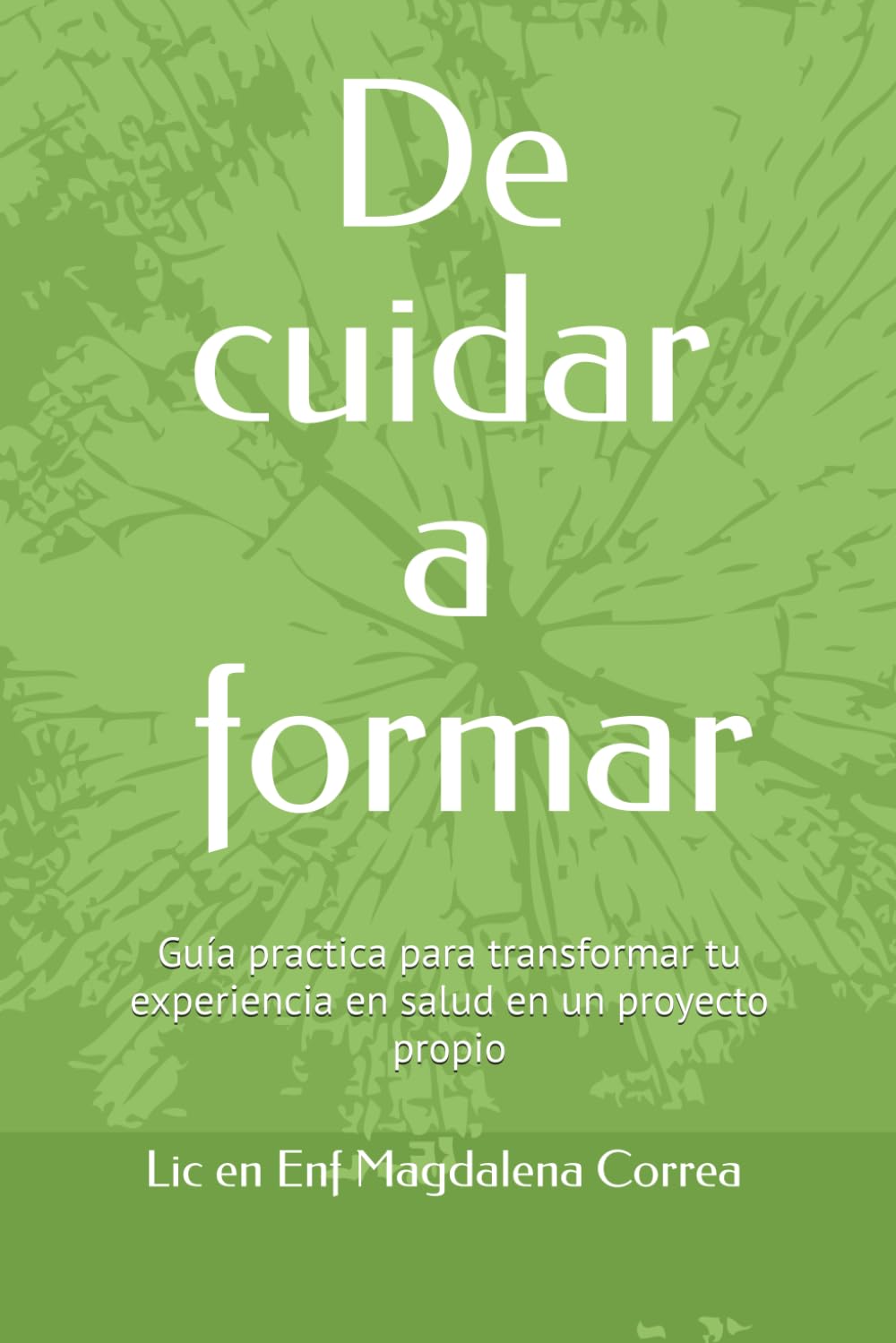 De cuidar a formar: Guía practica para transformar tu experiencia en salud en un proyecto propio