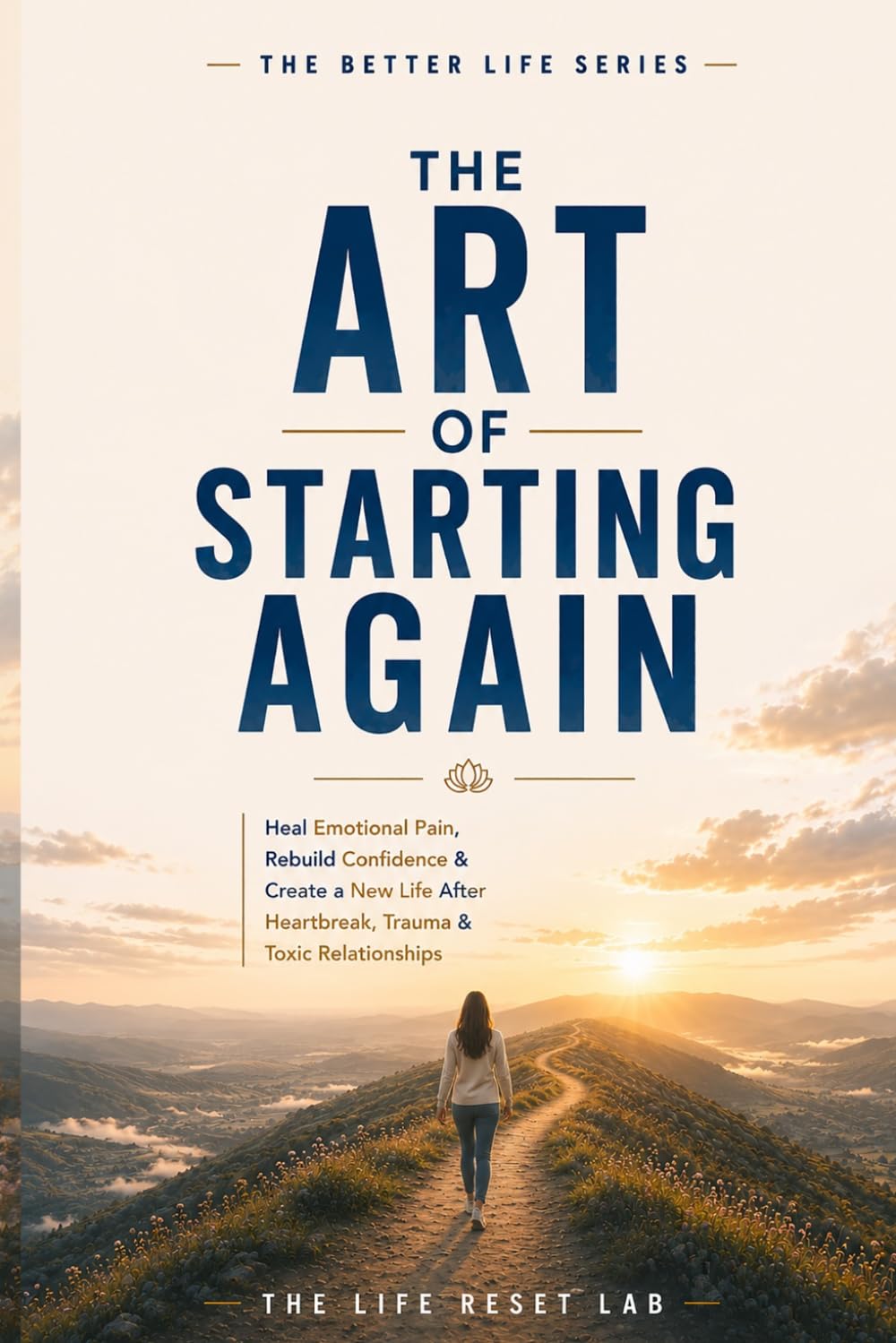 The Art of Starting Again: Heal Emotional Pain, Rebuild Confidence & Create a New Life After Heartbreak, Trauma & Toxic Relationships (The Better Life Series)