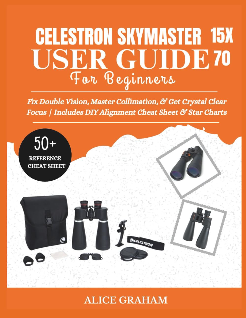 CELESTRON SKYMASTER 15X70 USER GUIDE FOR BEGINNERS: Fix Double Vision, Master Collimation, & Get Crystal Clear Focus | Includes DIY Alignment Cheat Sheet & Star Charts (Tech for Beginners & Seniors)