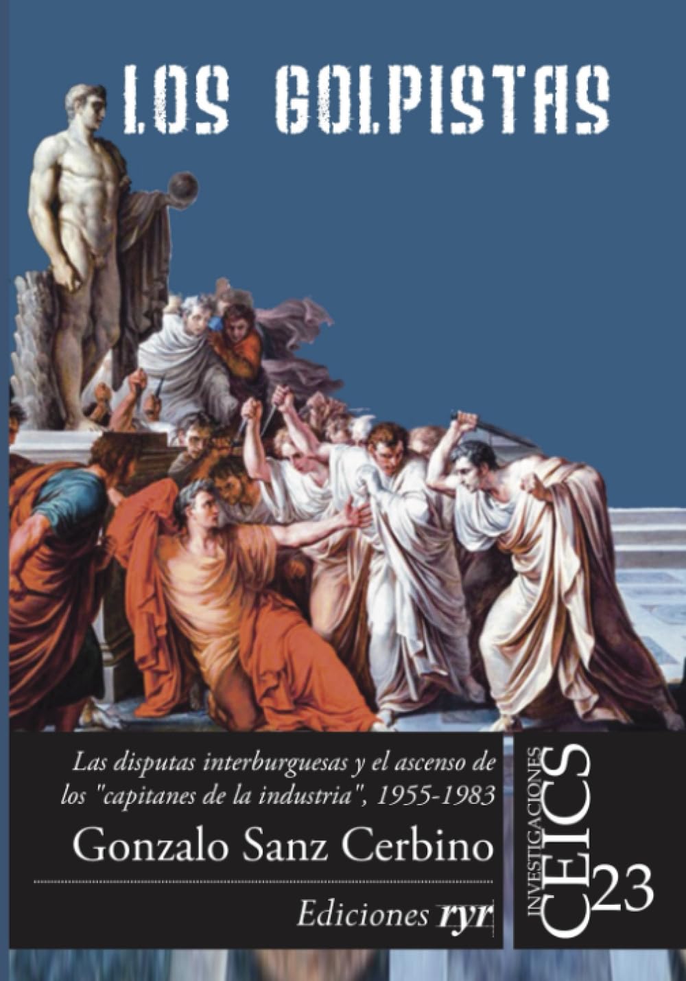 Los golpistas: Las disputas interburguesas y el ascenso de los “capitanes de la industria”, 1955-1983 (Colección Investigaciones CEICS)