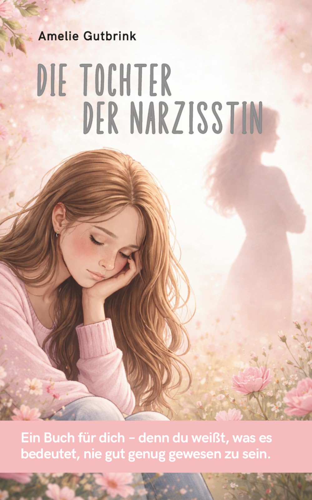 Die Tochter der Narzisstin: Ein Buch für dich - denn du weißt, was es bedeutet, nie gut genug gewesen zu sein