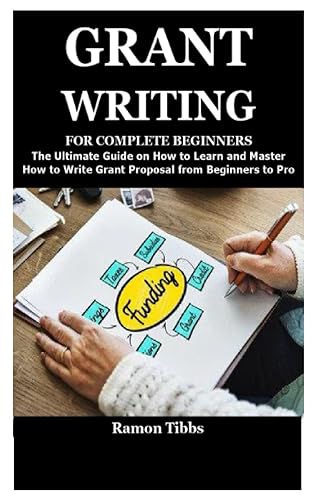 GRANT WRITING FOR COMPLETE BEGINNERS: The Ultimate Guide on How to Learn and Master How to Write Grant Proposal from Beginners to Pro