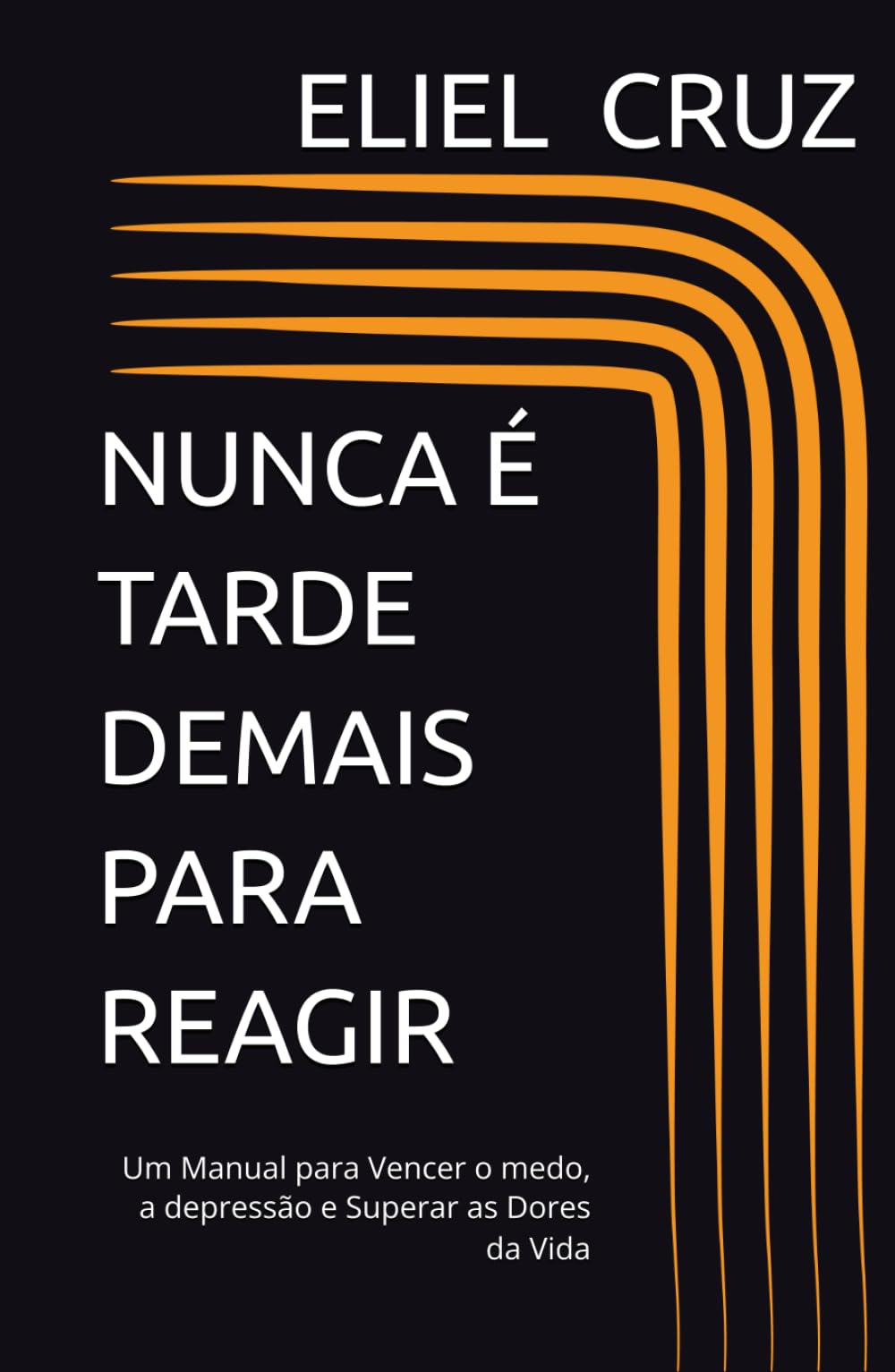 NUNCA É TARDE DEMAIS PARA REAGIR: Um Manual para Vencer o medo, a depressão e Superar as Dores da Vida