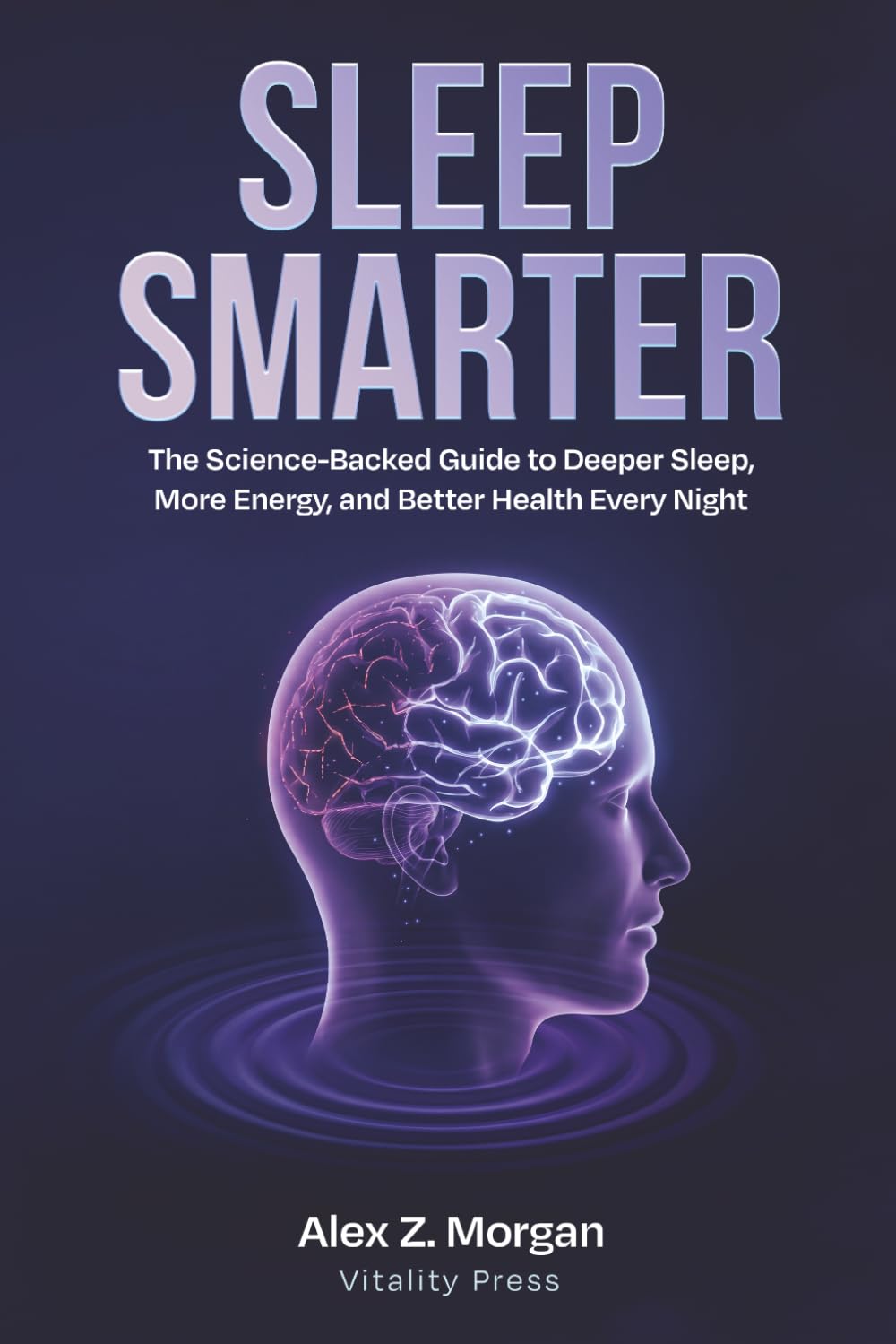 Sleep Smarter: The Science-Backed Guide to Deeper Sleep, More Energy, and Better Health Every Night: 3 (Vitality Press Wellness Series)