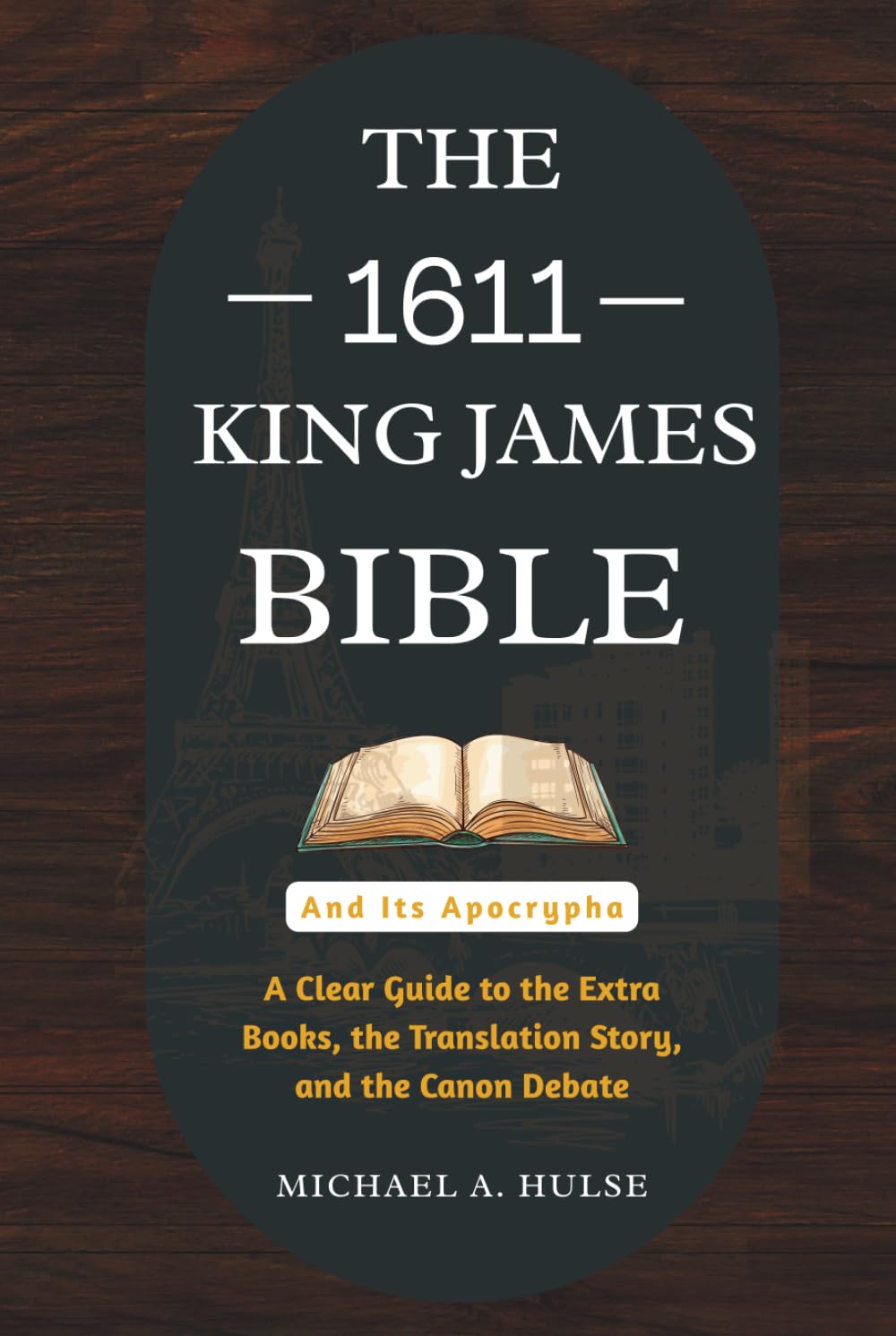 THE 1611 KING JAMES BIBLE AND ITS APOCRYPHA: A Clear Guide to the Extra Books, the Translation Story, and the Canon Debate