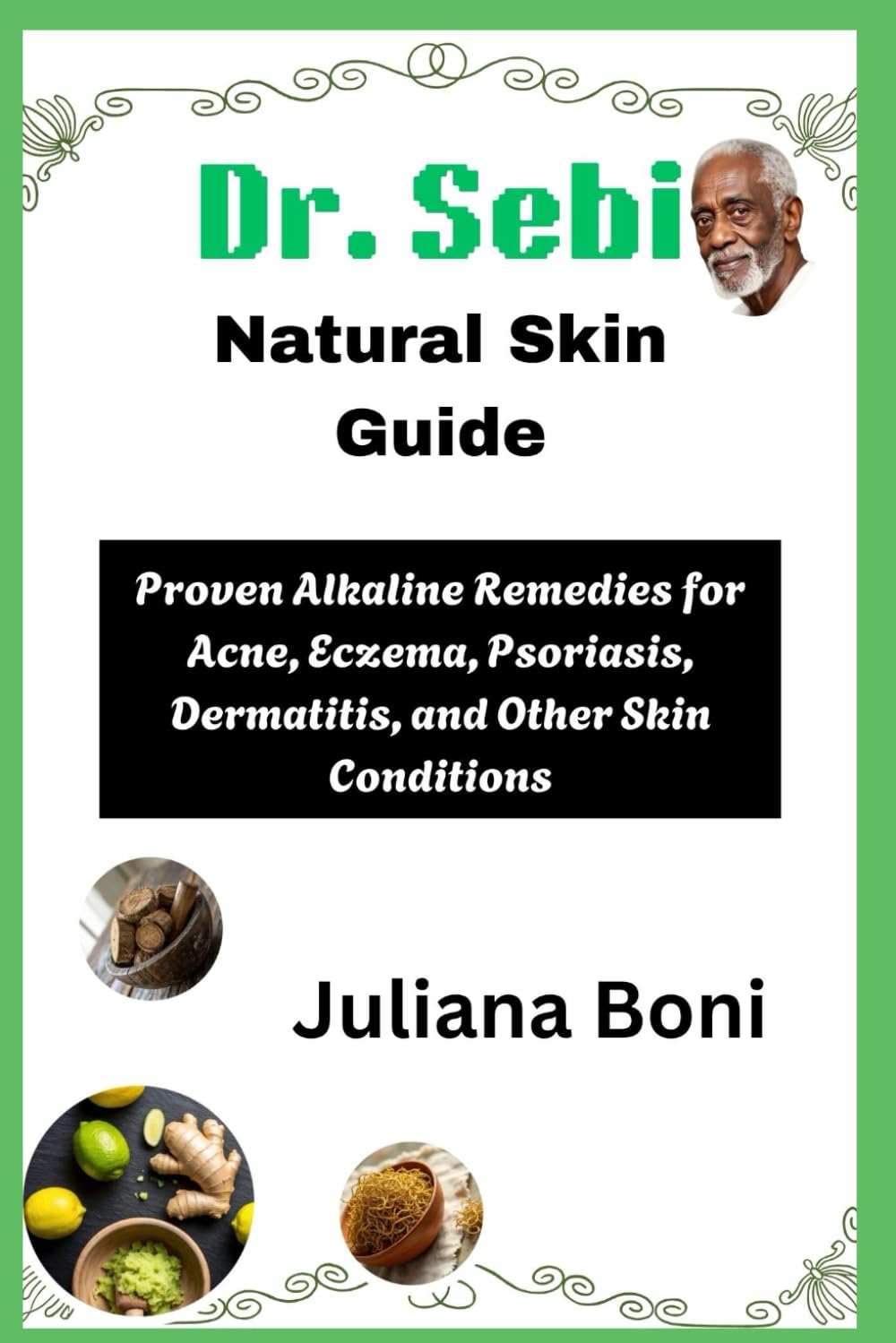 Dr. Sebi Natural Skin Guide: Proven Alkaline Remedies for Acne, Eczema, Psoriasis, Dermatitis, and Other Skin Conditions
