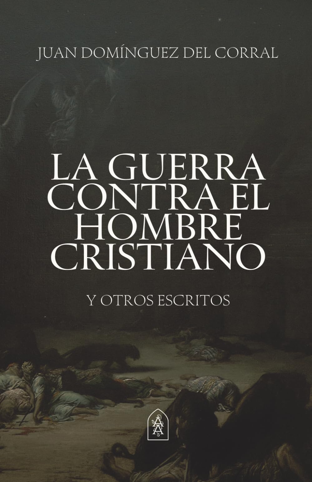 La guerra contra el hombre cristiano y otros escritos: Selección de ensayos sobre fe, cultura, y los anhelos del corazón masculino