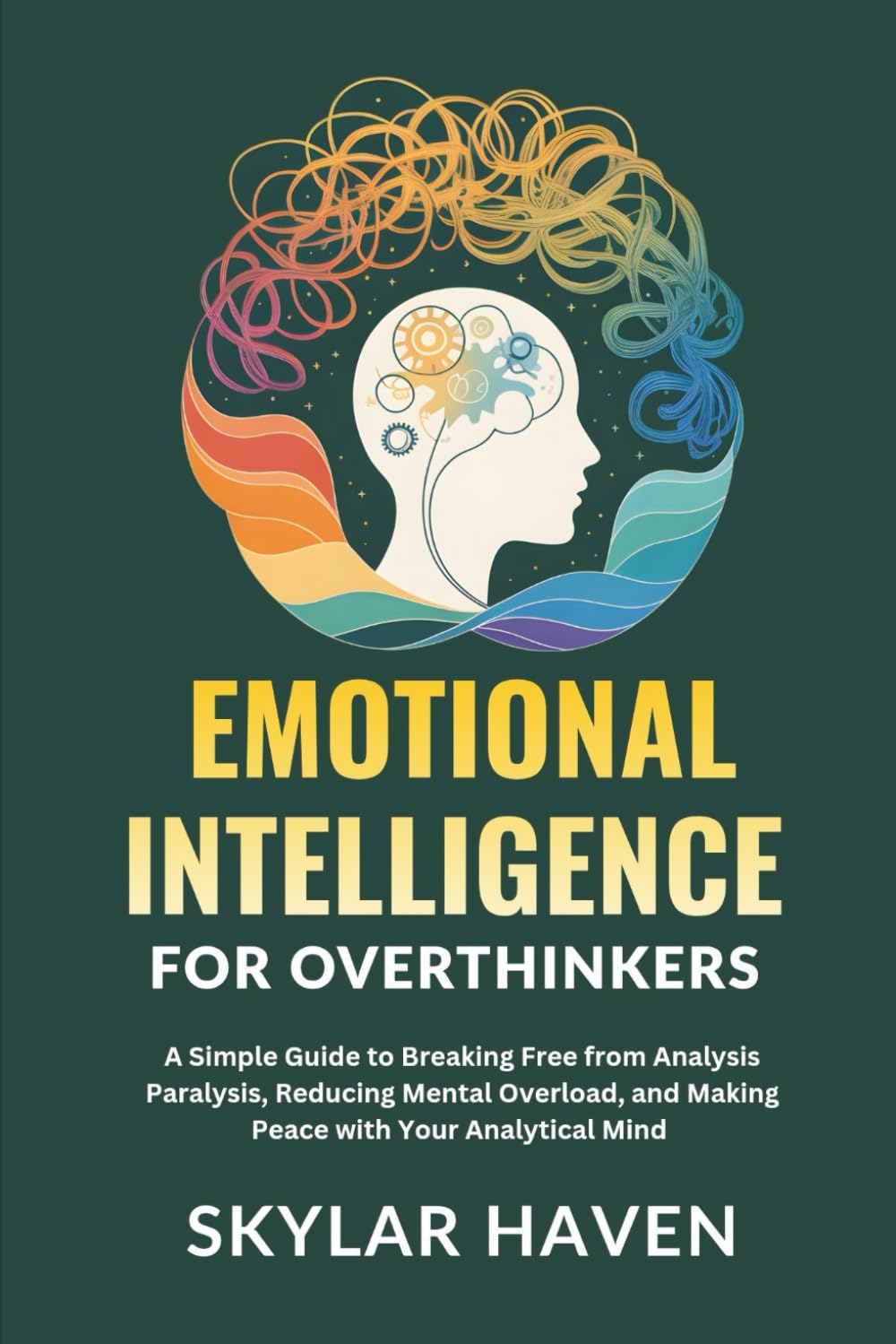 Emotional Intelligence for Overthinkers: A Simple Guide to Breaking Free from Analysis Paralysis, Reducing Mental Overload, and Making Peace with Your Analytical Mind