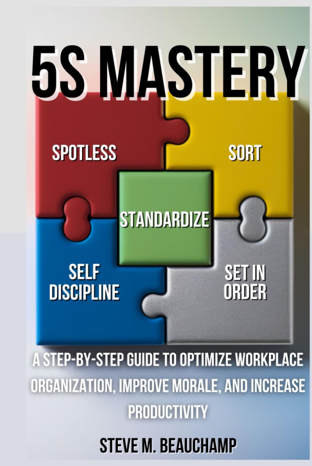 5S Mastery: A Step-by-Step Guide to Optimize Workplace Organization, Improve Morale, and Increase Productivity (Mastery Series)