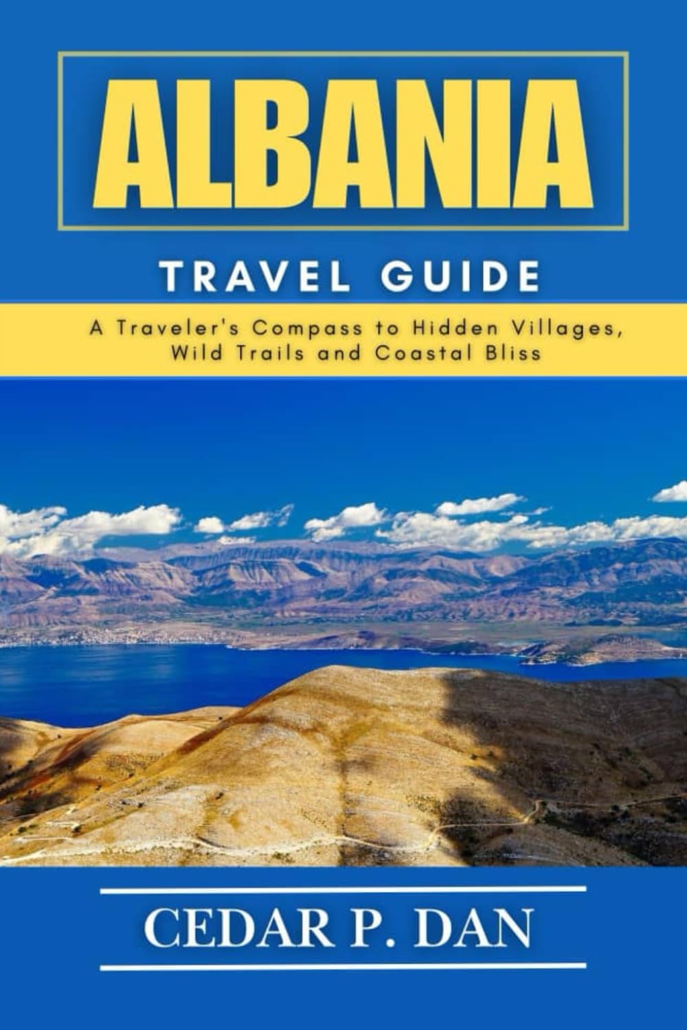 ALBANIA TRAVEL GUIDE: A Traveler’s Compass to Hidden Villages, Wild Trails, and Coastal Bliss
