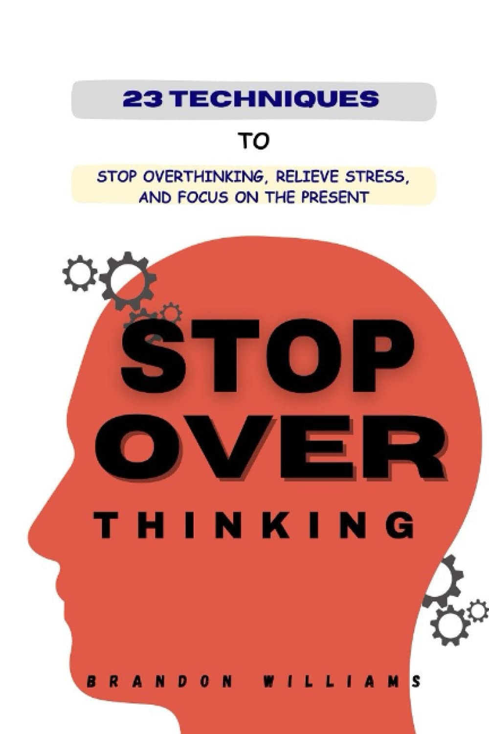 23 Techniques to Stop Overthinking, Relieve Stress, and Focus on the Present