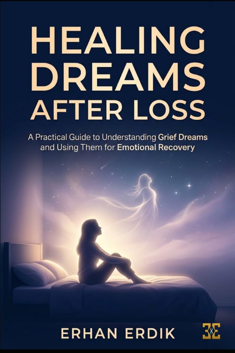HEALING DREAMS AFTER LOSS: A Practical Guide to Understanding Grief Dreams and Using Them for Emotional Recovery