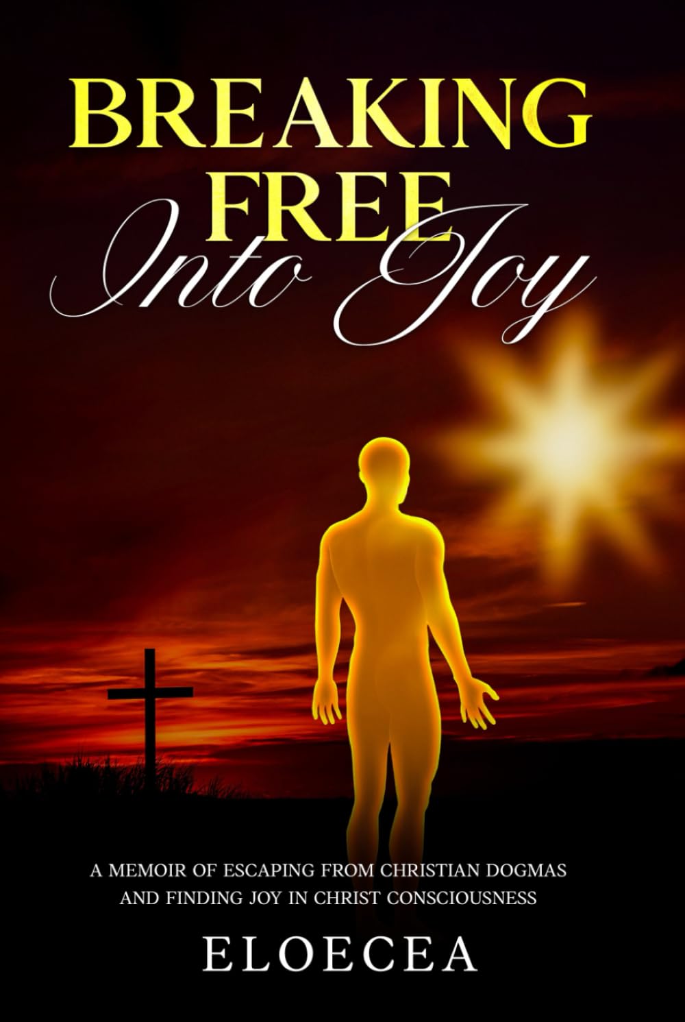 Breaking Free Into Joy: A Memoir of Escaping from Christian Dogmas and Finding Joy in Christ Consciousness