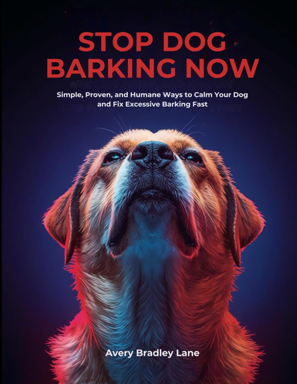 STOP DOG BARKING NOW: Simple, Proven, and Humane Ways to Calm Your Dog and Fix Excessive Barking Fast