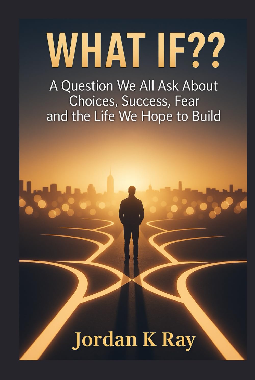 WHAT IF??: A Question We All Ask About Choices, Success, Fear and the Life We Hope to Build