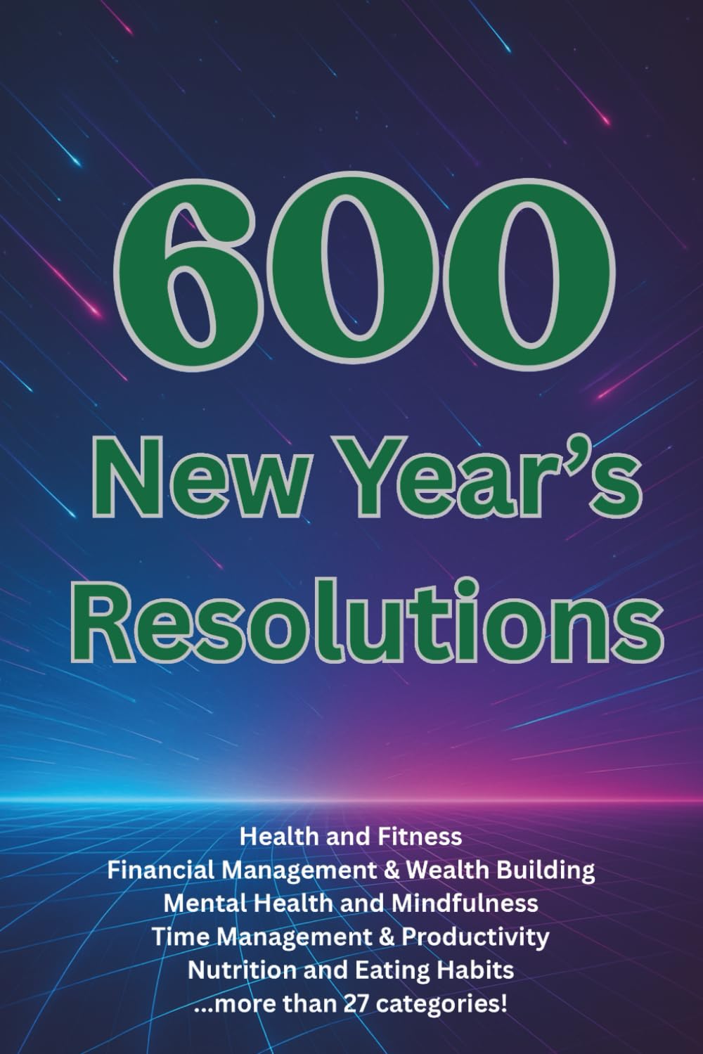 600 New Year’s Resolutions: Motivational Goals and Habits to Transform Your Mindset, Wellness, and Personal Growth