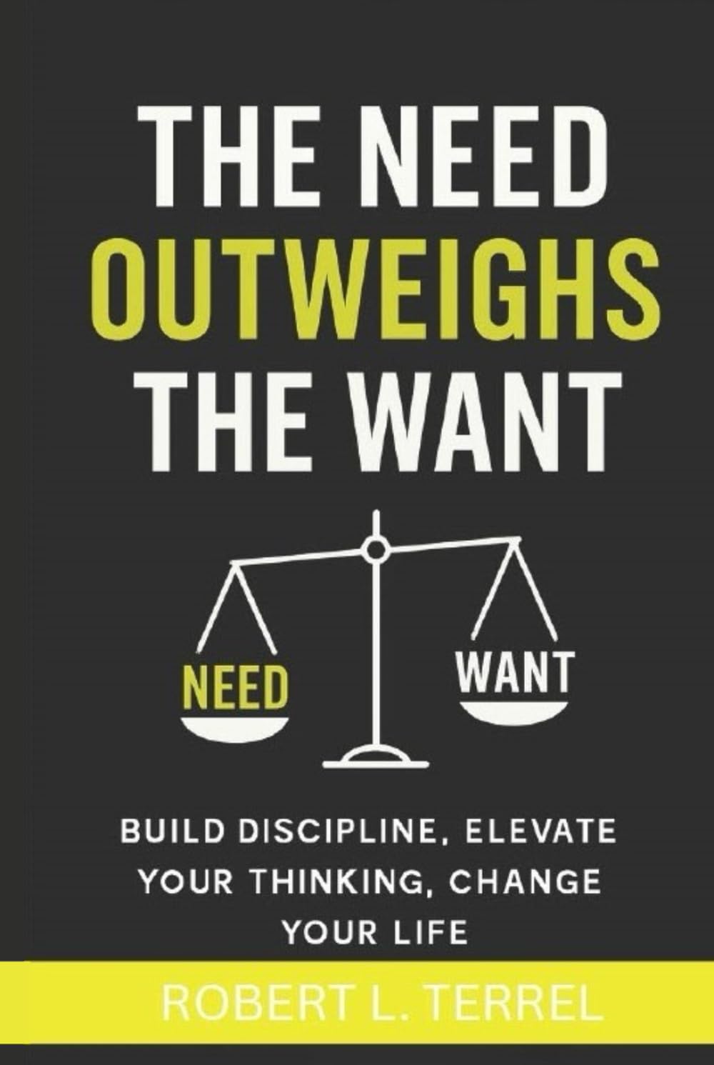The Need Outweighs The Want: Build Discipline, Elevate Your Thinking, Change Your Life