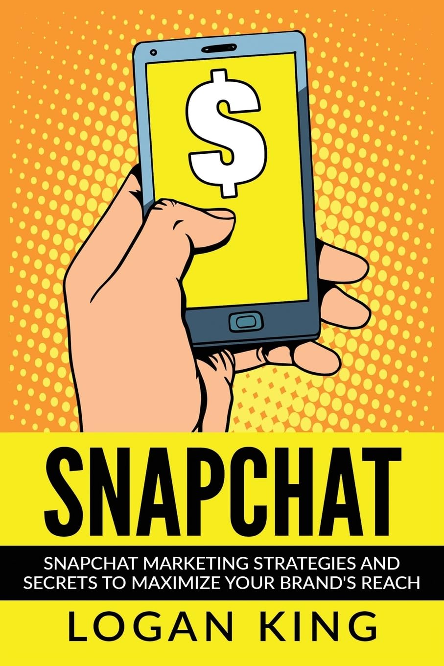 Snapchat: Snapchat Marketing Strategies and Secrets to Maximize Your Brand Reach