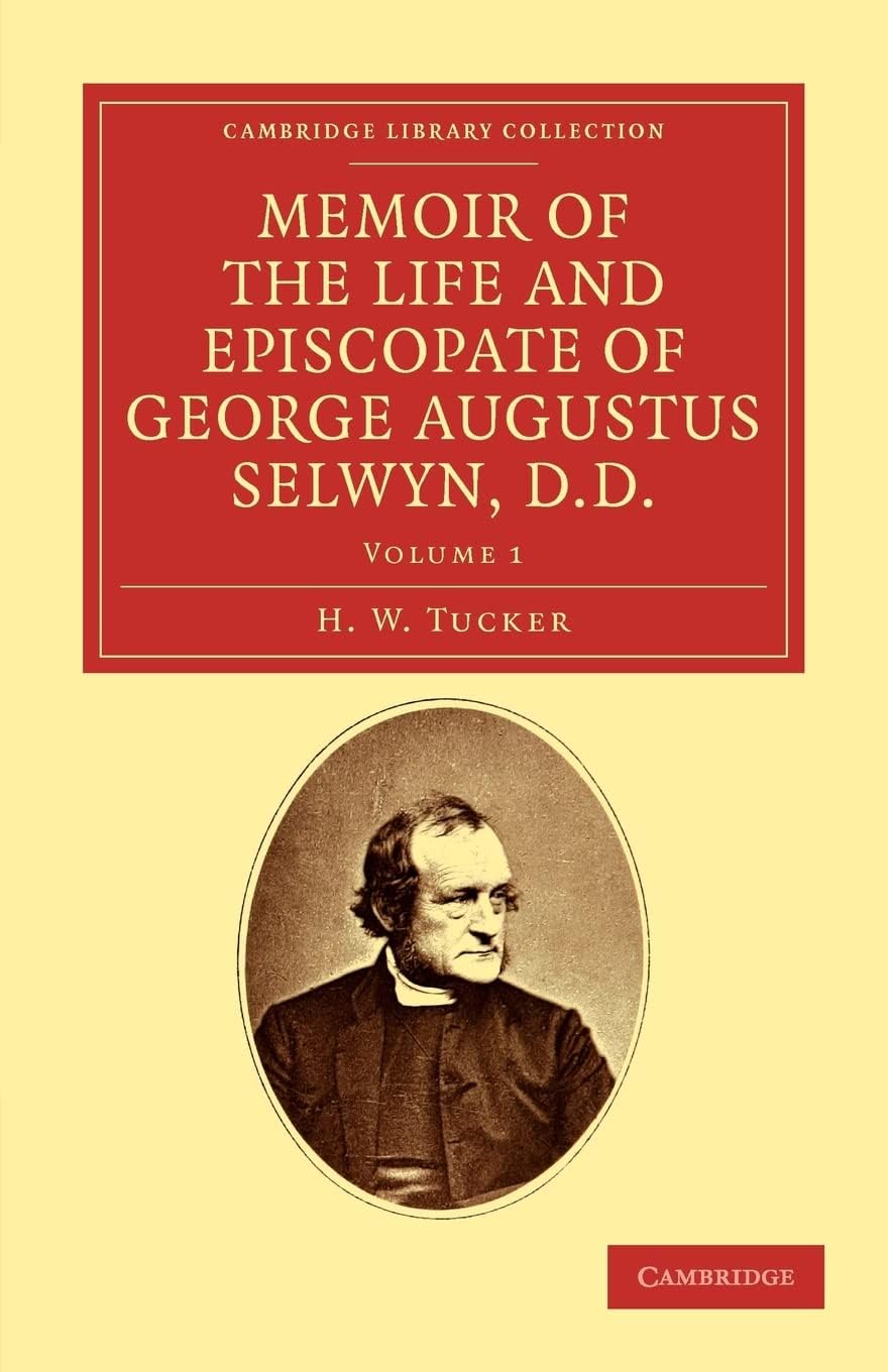 Memoir of the Life and Episcopate of George Augustus Selwyn, D.D.: Bishop of New Zealand, 1841โ1869, Bishop of Lichfield, 1867โ1878: Volume 1 (Memoir ... of George Augustus Selwyn, D.D. 2 Volume Set)