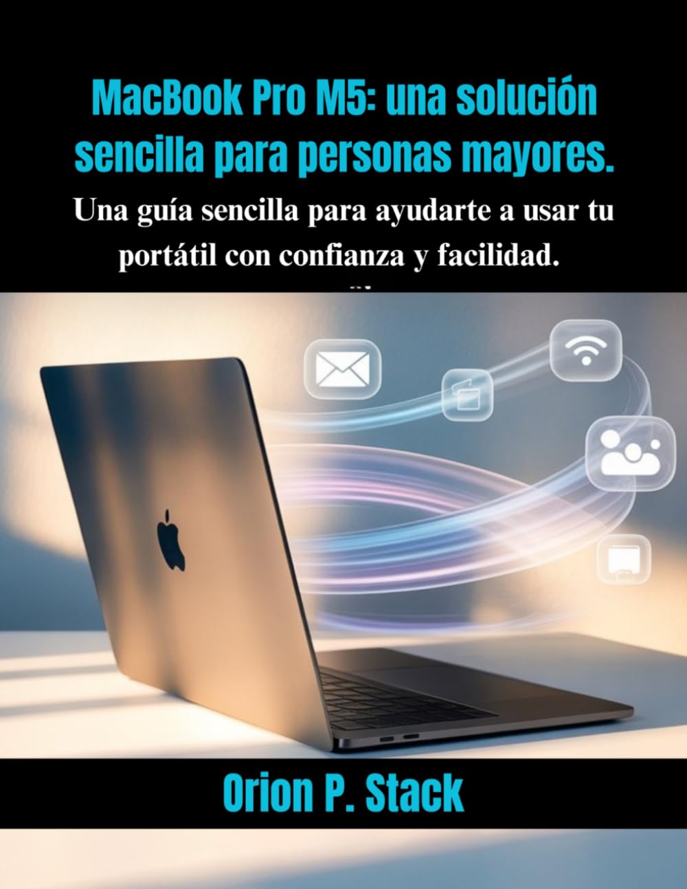 MacBook Pro M5: una solución sencilla para personas mayores.: Una guía sencilla para ayudarte a usar tu portátil con confianza y facilidad.
