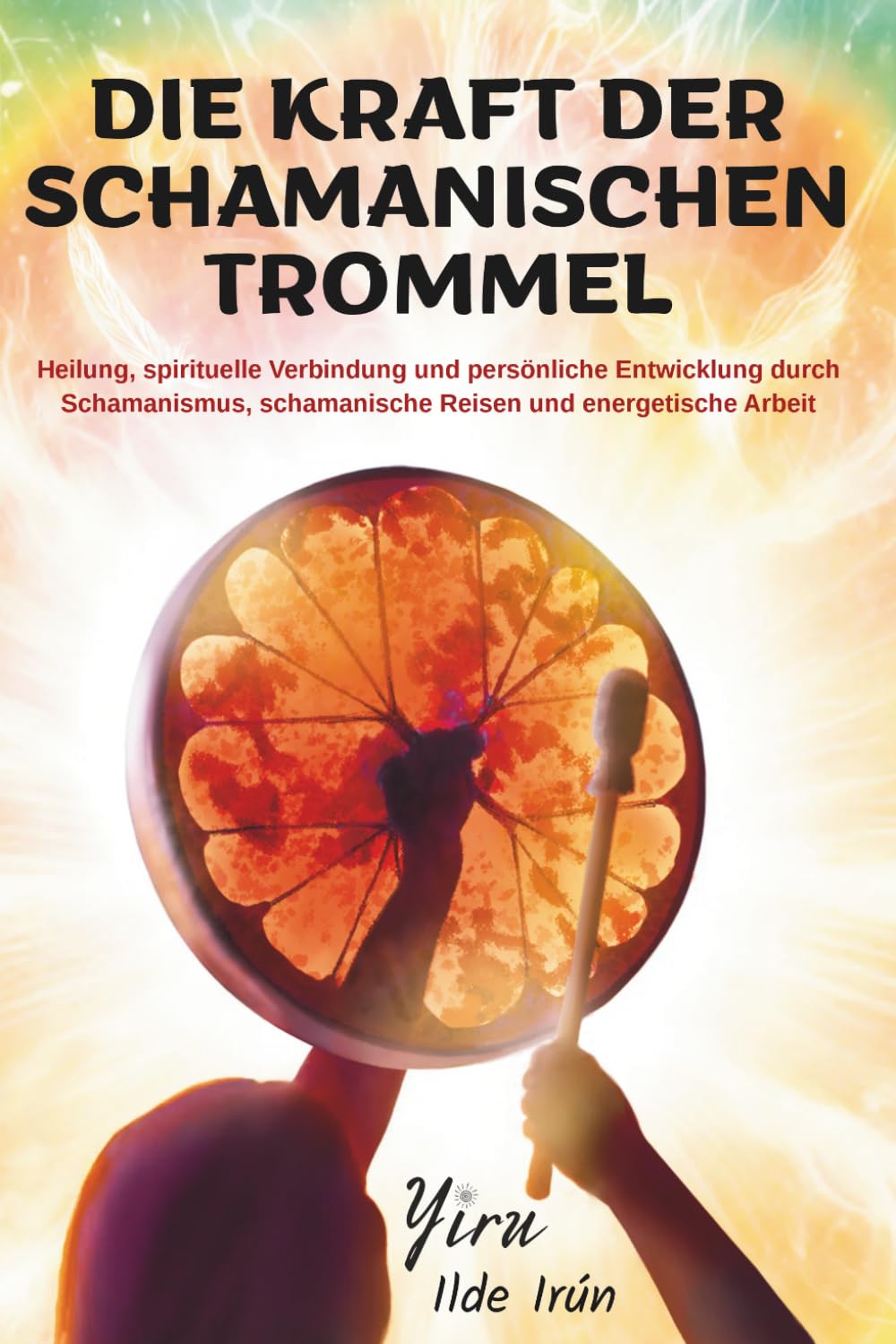 DIE KRAFT DER SCHAMANISCHEN TROMMEL: Heilung, spirituelle Verbindung und persönliche Entwicklung durch Schamanismus, schamanische Reisen und energetische Arbeit