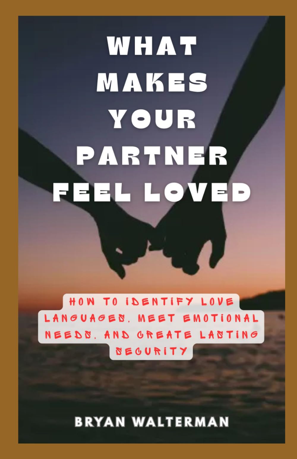 What Makes Your Partner Feel Loved: How to Identify Love Languages, Meet Emotional Needs, and Create Lasting Security