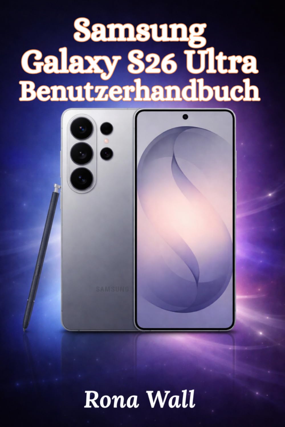 Samsung Galaxy S26 Ultra Benutzerhandbuch: Einfache Schritt-für-Schritt-Anleitung für Anfänger und Senioren mit Tipps, Tricks, Fehlerbehebung und Kamerageheimnissen