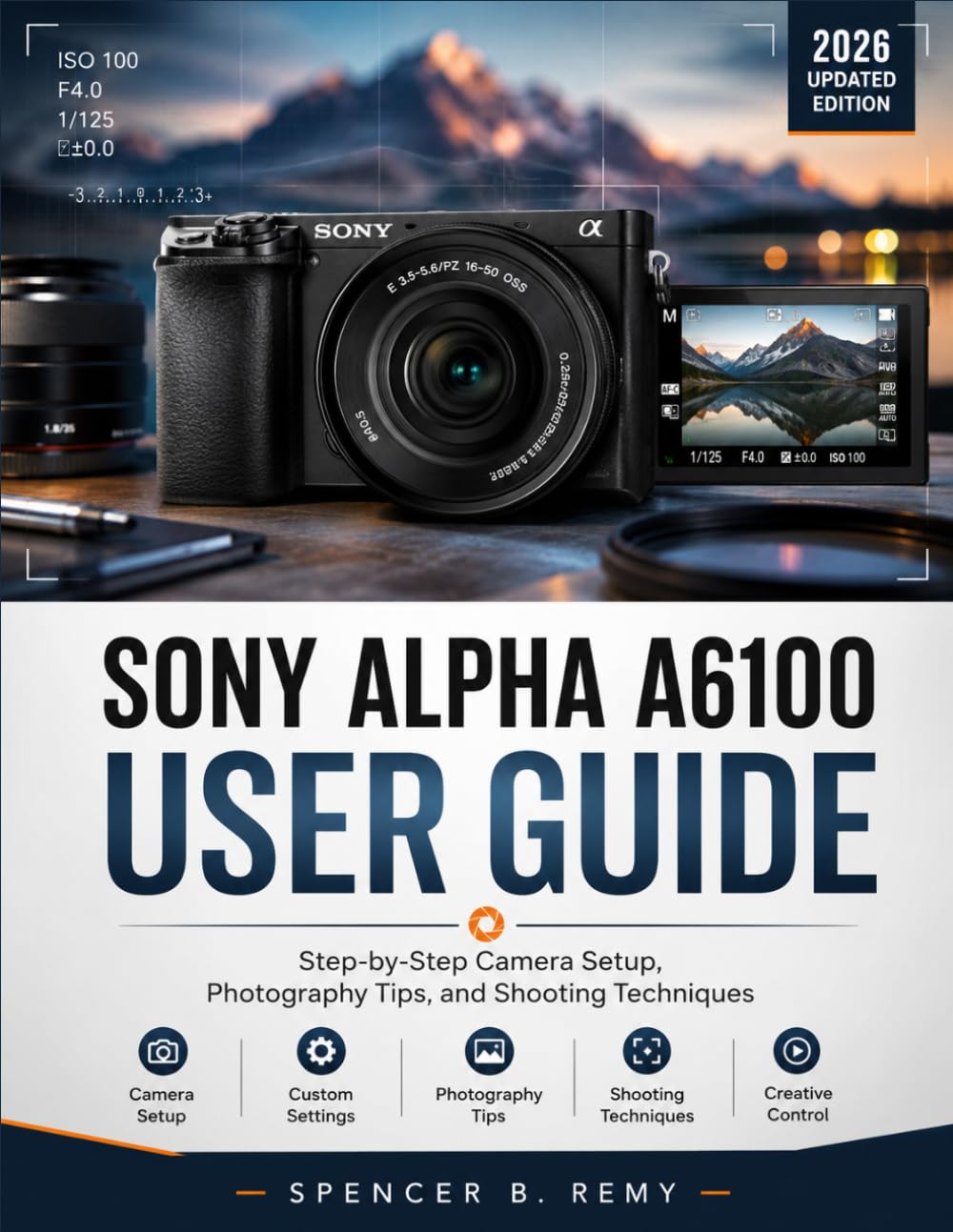 SONY ALPHA A6100 USER GUIDE: Step-by-Step Camera Setup, Photography Tips, and Shooting Techniques