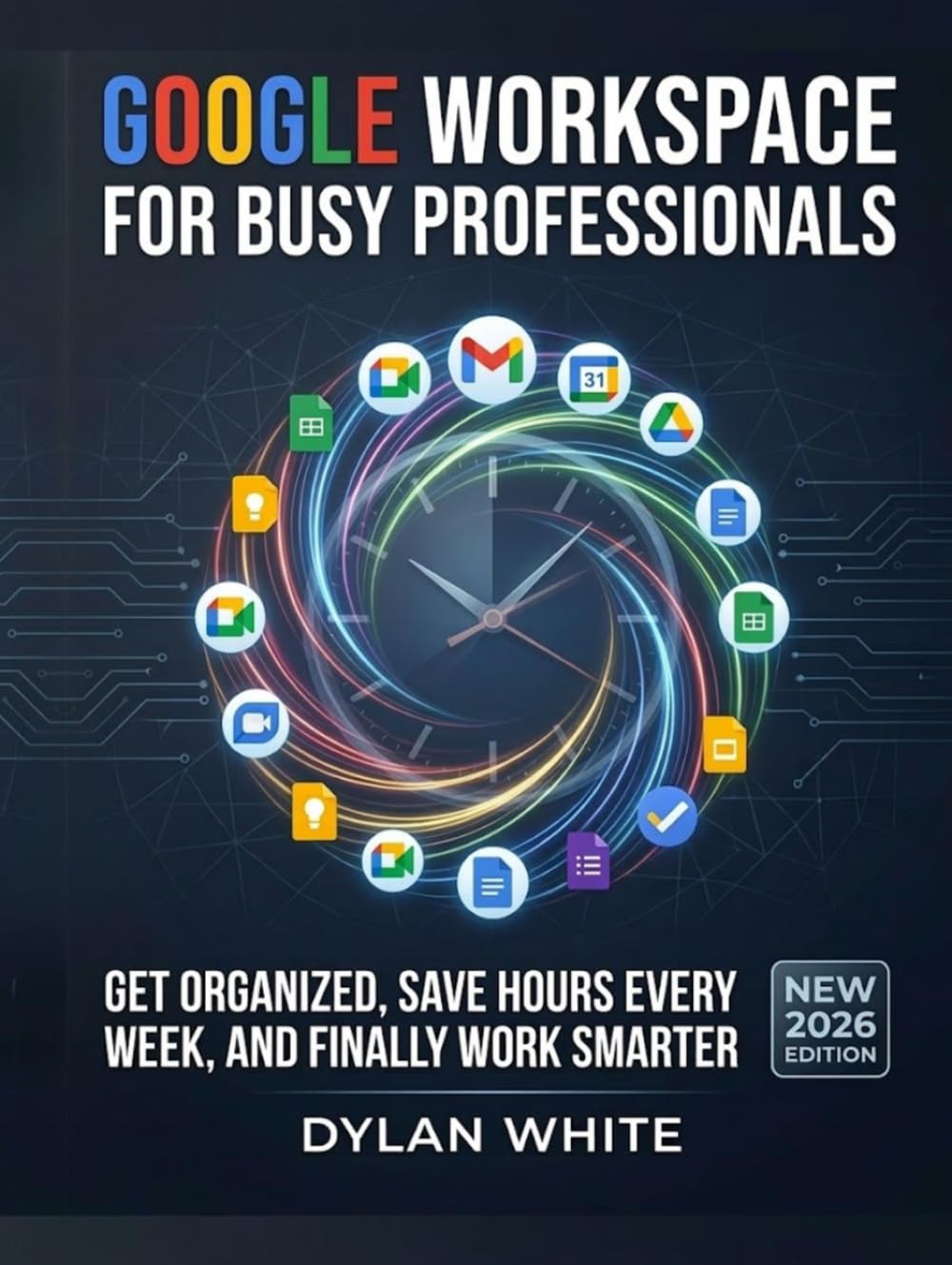 Google Workspace for Busy Professionals: Get Organized, Save Hours Every Week, and Finally Work Smarter
