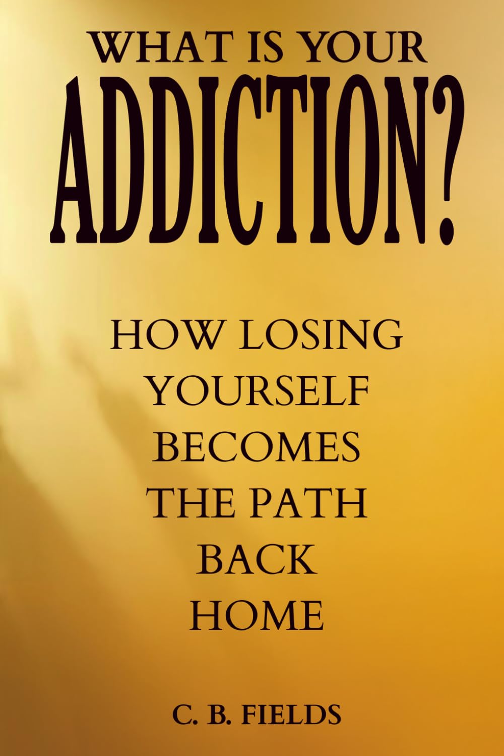 What is Your Addiction?: How Losing Yourself Becomes the Path Back Home