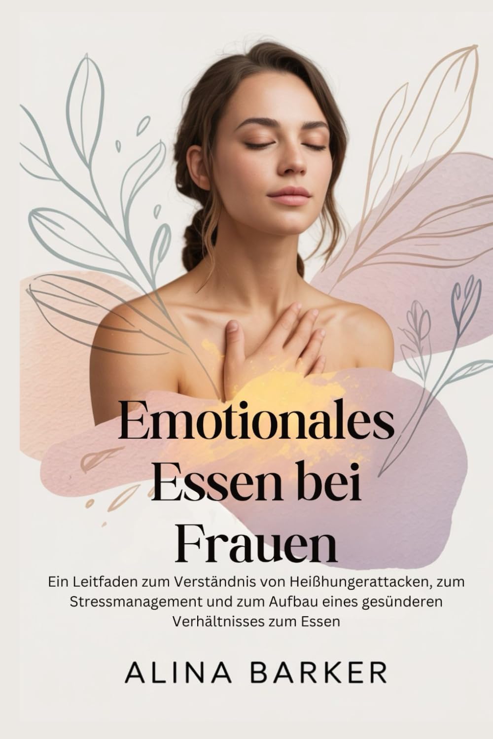 Emotionales Essen bei Frauen: Ein Leitfaden zum Verständnis von Heißhungerattacken, zum Stressmanagement und zum Aufbau eines gesünderen Verhältnisses zum Essen